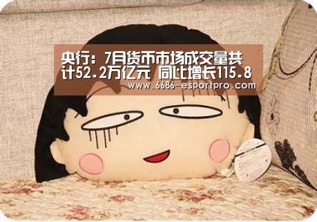 央行:7月货币市场成交量共计52.2万亿元 同比增长115.8%‘6686官方网站’(图1) 6686电竞