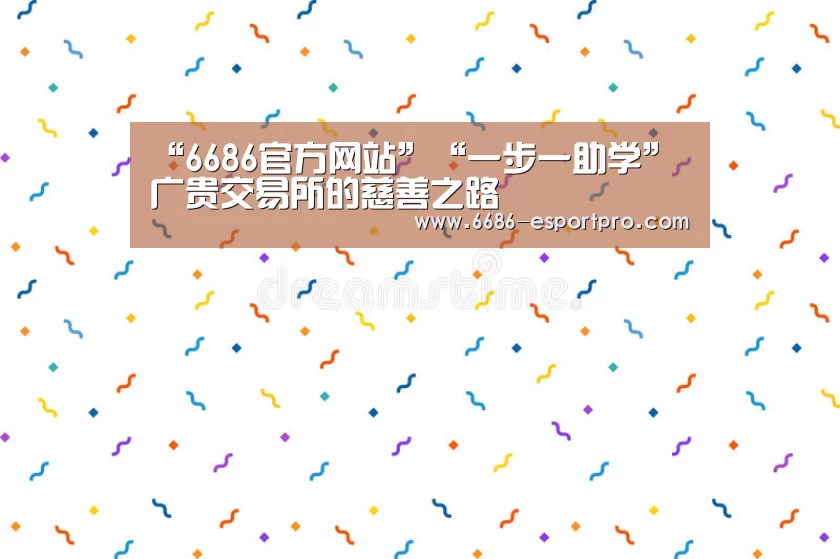 “6686官方网站”“一步一助学” 广贵交易所的慈善之路(图1) 6686官方网站