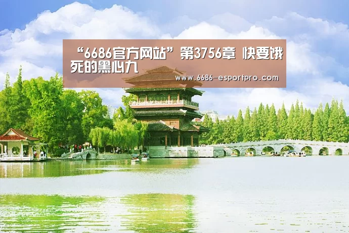 “6686官方网站”第3756章 快要饿死的黑心九(图1) 6686电竞